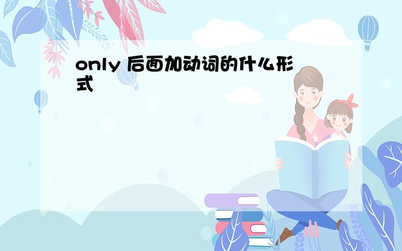 only 后面加动词的什么形式