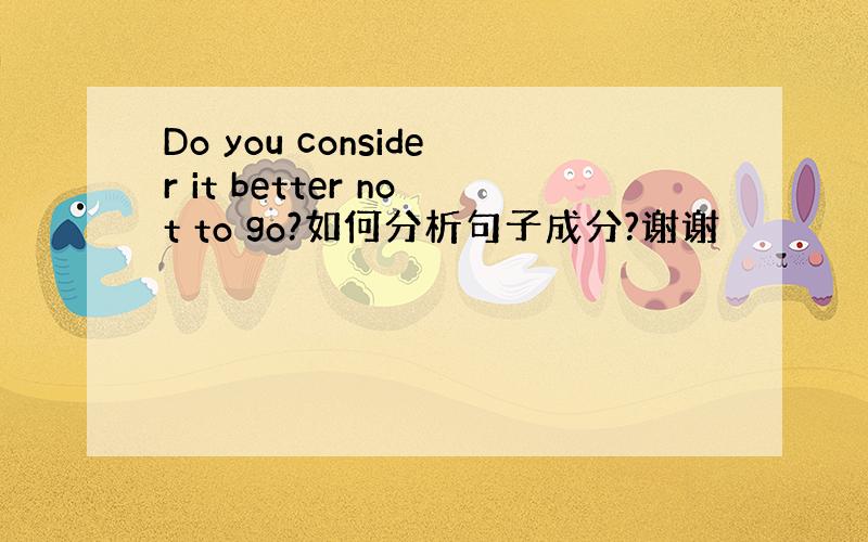 Do you consider it better not to go?如何分析句子成分?谢谢