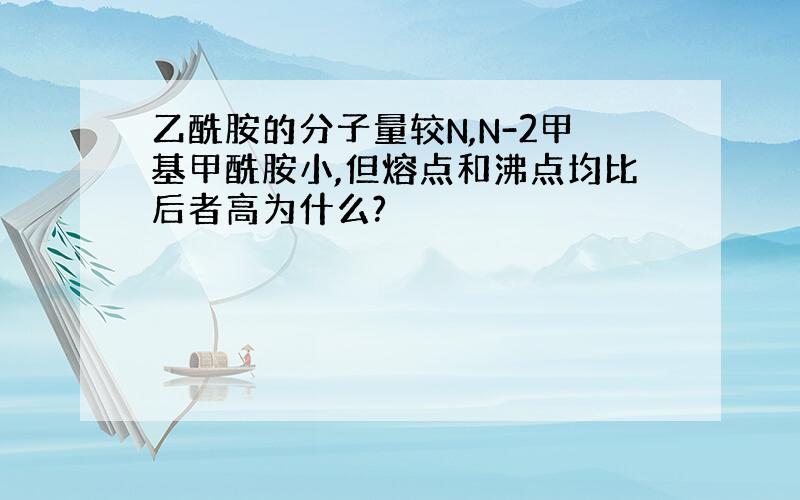 乙酰胺的分子量较N,N-2甲基甲酰胺小,但熔点和沸点均比后者高为什么?