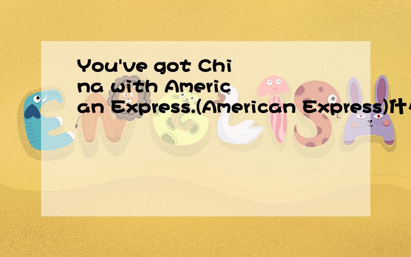 You've got China with American Express.(American Express)什么意