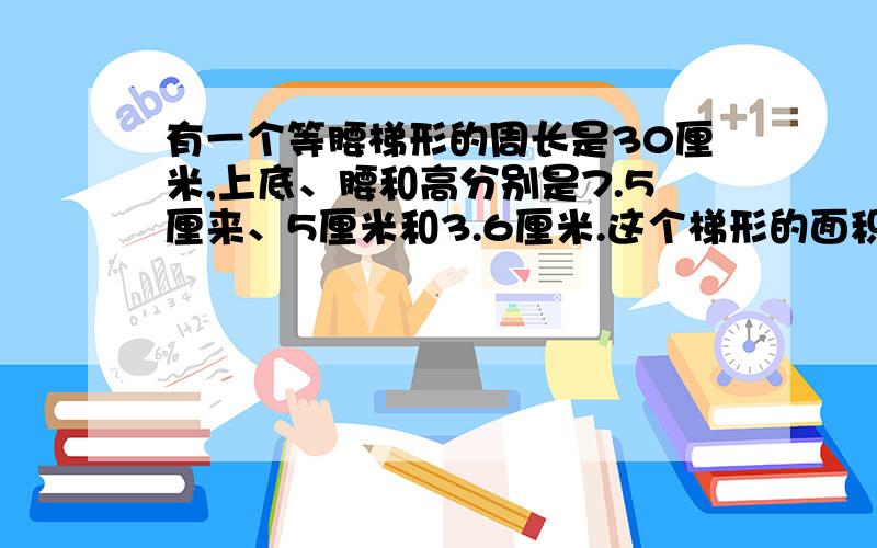 有一个等腰梯形的周长是30厘米,上底、腰和高分别是7.5厘来、5厘米和3.6厘米.这个梯形的面积是多少平方厘来