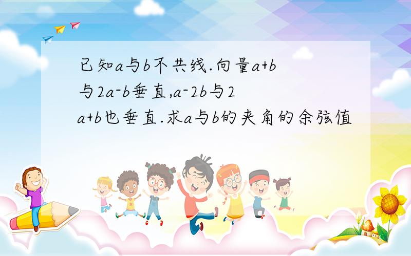 已知a与b不共线.向量a+b与2a-b垂直,a-2b与2a+b也垂直.求a与b的夹角的余弦值