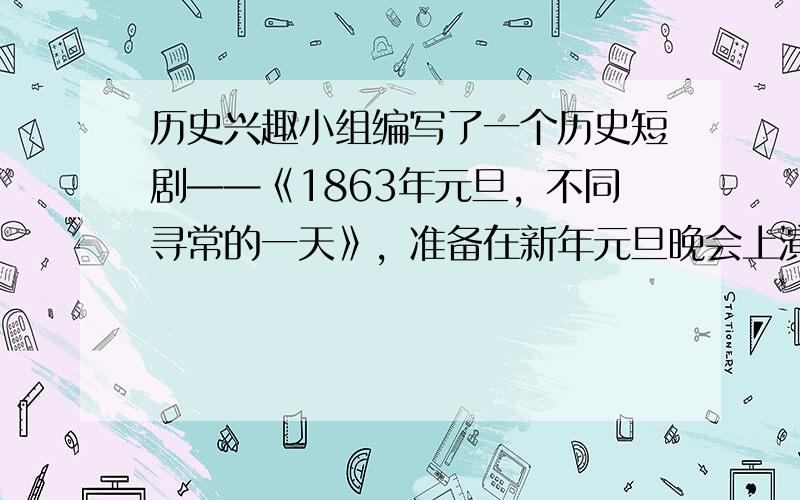 历史兴趣小组编写了一个历史短剧——《1863年元旦，不同寻常的一天》，准备在新年元旦晚会上演出。在设计的台词中，最有可能