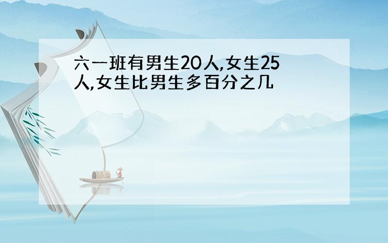 六一班有男生20人,女生25人,女生比男生多百分之几