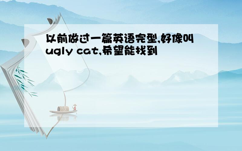 以前做过一篇英语完型,好像叫ugly cat,希望能找到