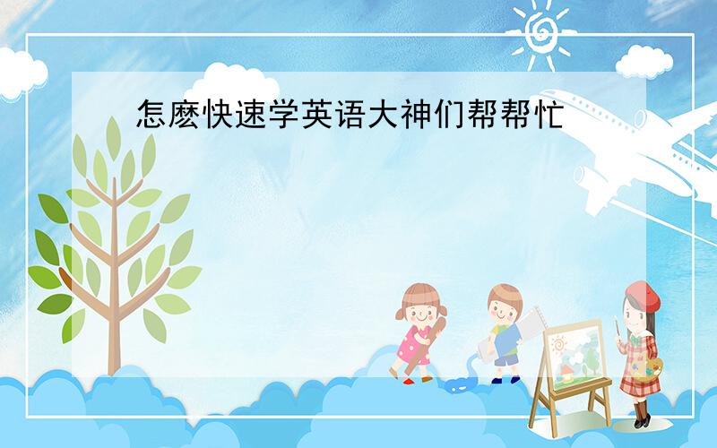 怎麽快速学英语大神们帮帮忙