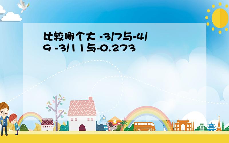 比较哪个大 -3/7与-4/9 -3/11与-0.273