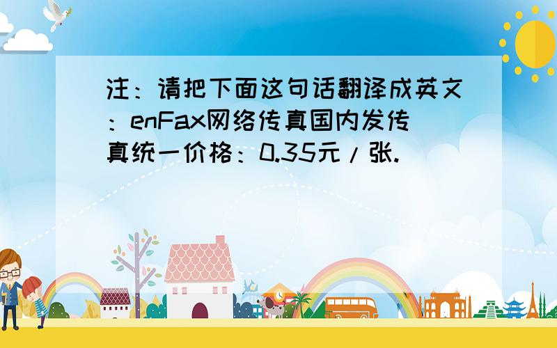 注：请把下面这句话翻译成英文：enFax网络传真国内发传真统一价格：0.35元/张.