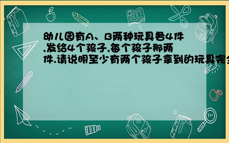 幼儿园有A、B两种玩具各4件,发给4个孩子,每个孩子那两件.请说明至少有两个孩子拿到的玩具完全相同.