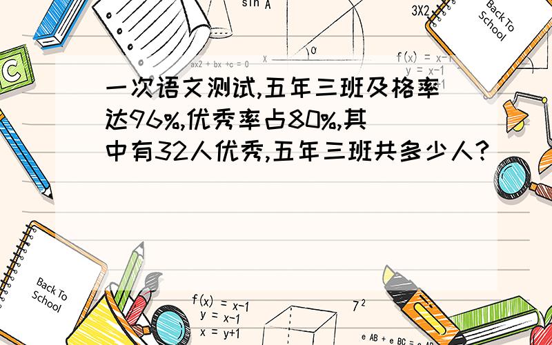 一次语文测试,五年三班及格率达96%,优秀率占80%,其中有32人优秀,五年三班共多少人?