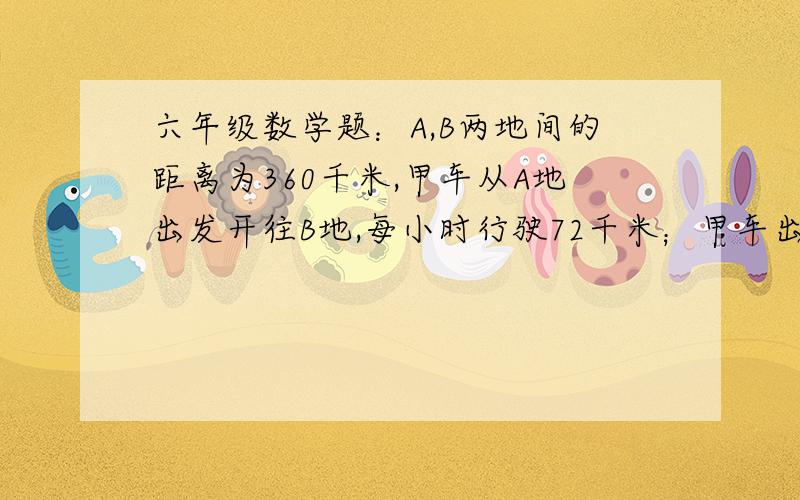 六年级数学题：A,B两地间的距离为360千米,甲车从A地出发开往B地,每小时行驶72千米；甲车出发2