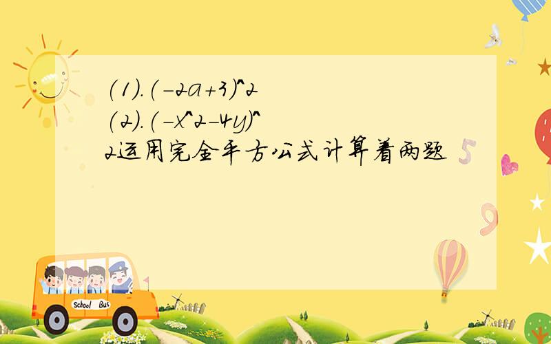 (1).(-2a+3)^2 (2).(-x^2-4y)^2运用完全平方公式计算着两题