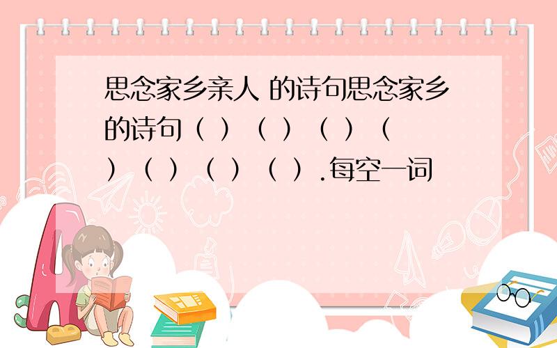 思念家乡亲人 的诗句思念家乡的诗句（ ）（ ）（ ）（ ）（ ）（ ）（ ）.每空一词