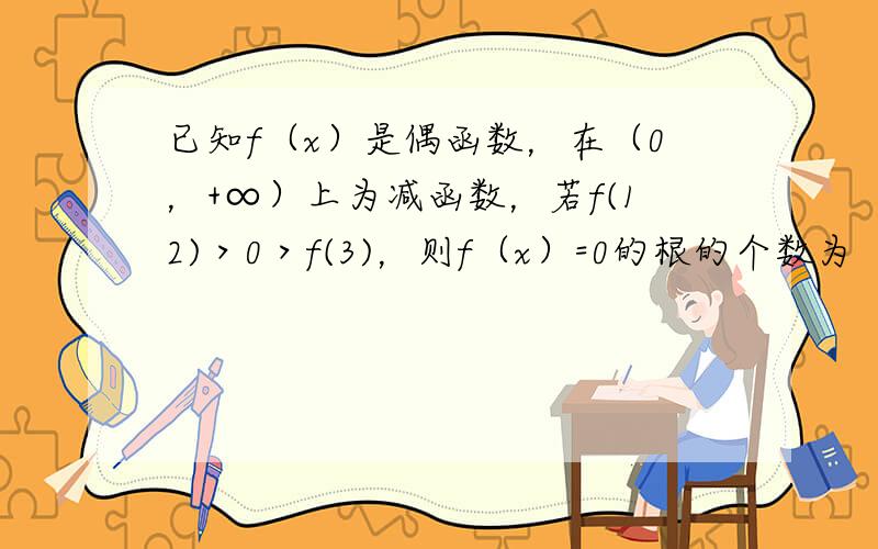 已知f（x）是偶函数，在（0，+∞）上为减函数，若f(12)＞0＞f(3)，则f（x）=0的根的个数为（　　）