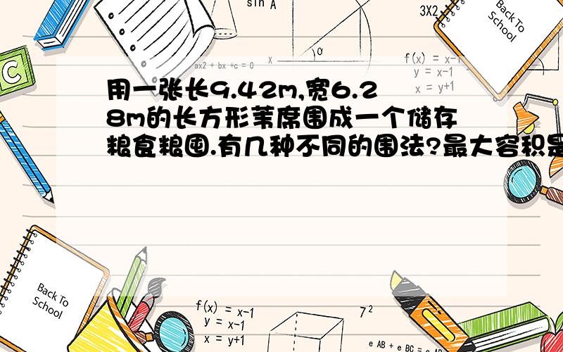 用一张长9.42m,宽6.28m的长方形苇席围成一个储存粮食粮囤.有几种不同的围法?最大容积是多少?接头处不计 得数保留