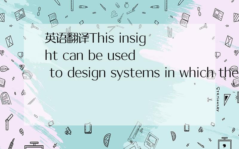 英语翻译This insight can be used to design systems in which the