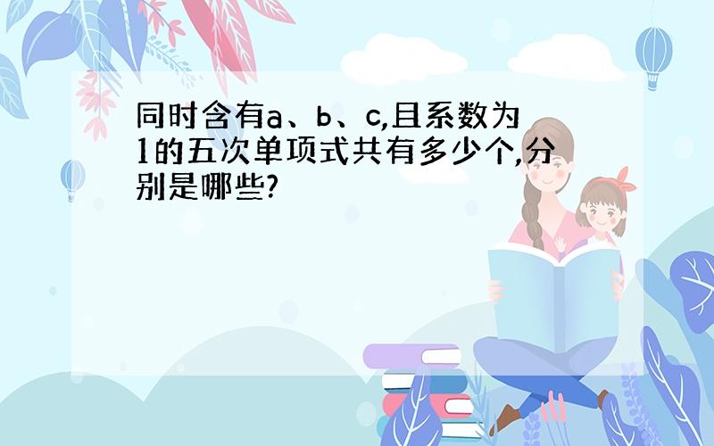 同时含有a、b、c,且系数为1的五次单项式共有多少个,分别是哪些?