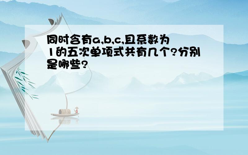 同时含有a,b,c,且系数为1的五次单项式共有几个?分别是哪些?