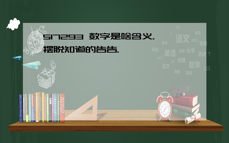 517293 数字是啥含义.摆脱知道的告告.