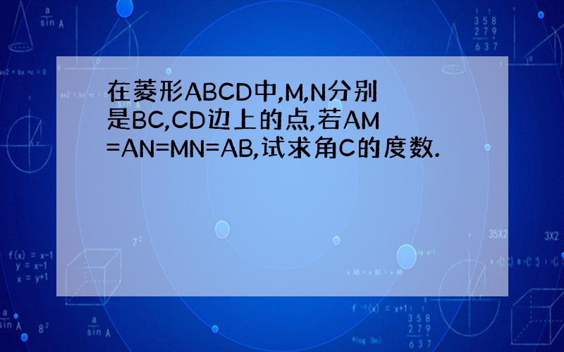 在菱形ABCD中,M,N分别是BC,CD边上的点,若AM=AN=MN=AB,试求角C的度数.