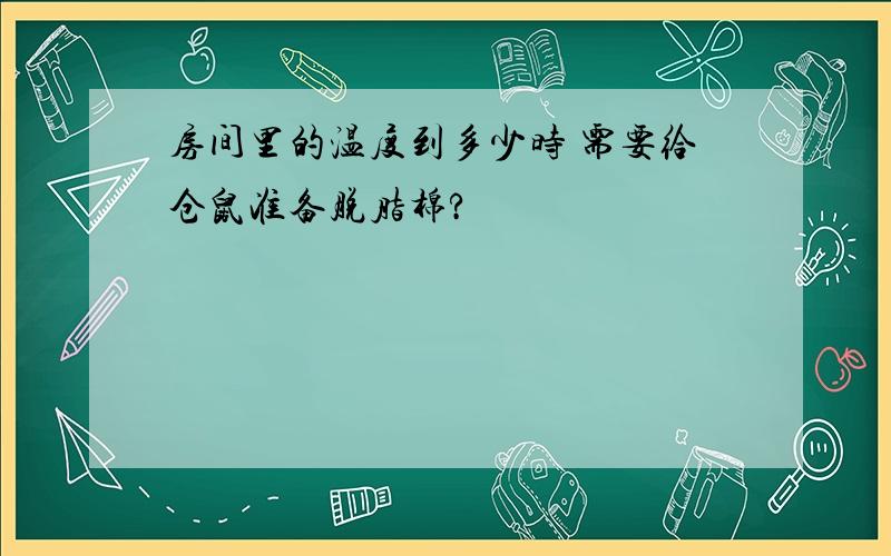 房间里的温度到多少时 需要给仓鼠准备脱脂棉?