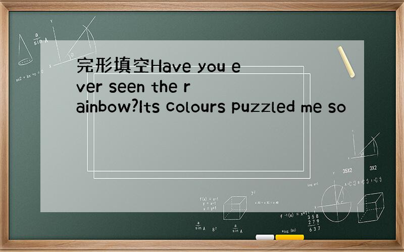 完形填空Have you ever seen the rainbow?Its colours puzzled me so