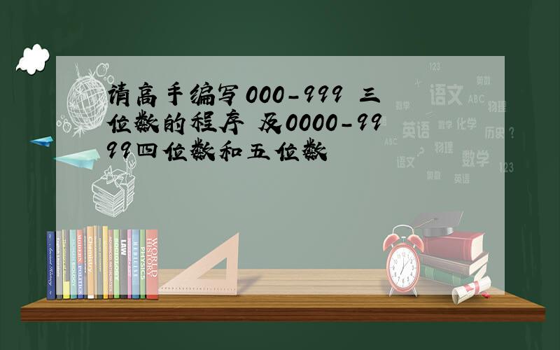 请高手编写000-999 三位数的程序 及0000-9999四位数和五位数