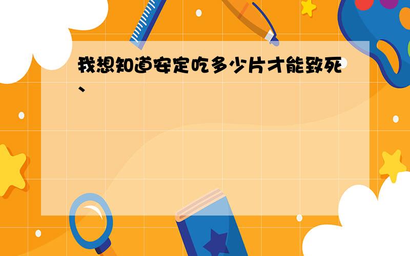 我想知道安定吃多少片才能致死、