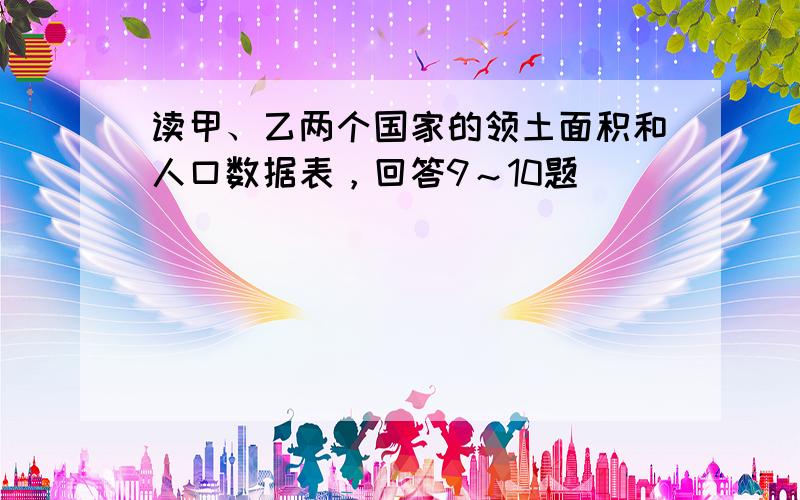 读甲、乙两个国家的领土面积和人口数据表，回答9～10题．