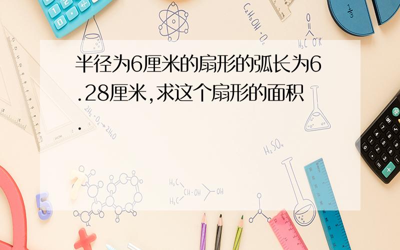 半径为6厘米的扇形的弧长为6.28厘米,求这个扇形的面积.