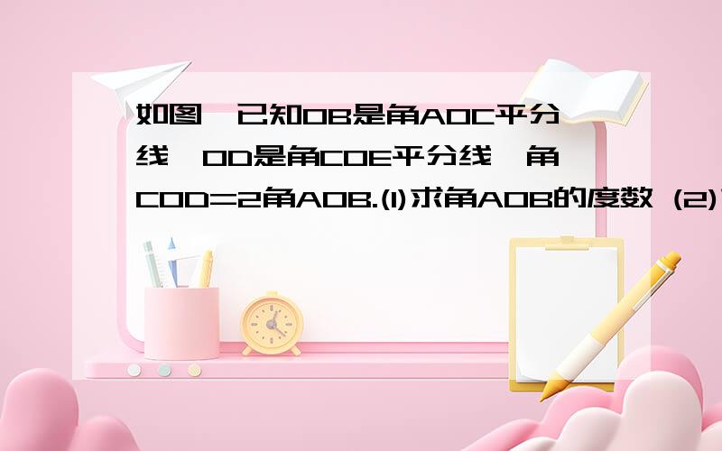 如图,已知OB是角AOC平分线,OD是角COE平分线,角COD=2角AOB.(1)求角AOB的度数 (2)求角COD余角