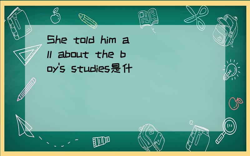 She told him all about the boy's studies是什