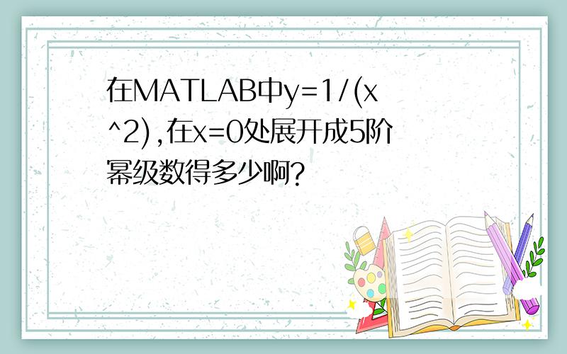 在MATLAB中y=1/(x^2),在x=0处展开成5阶幂级数得多少啊?