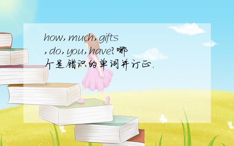 how,much,gifts,do,you,have?哪个是错识的单词并订正.