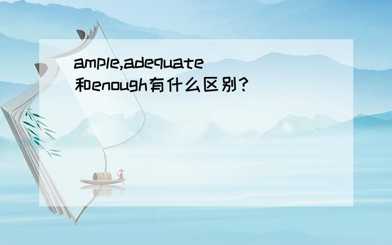 ample,adequate和enough有什么区别?