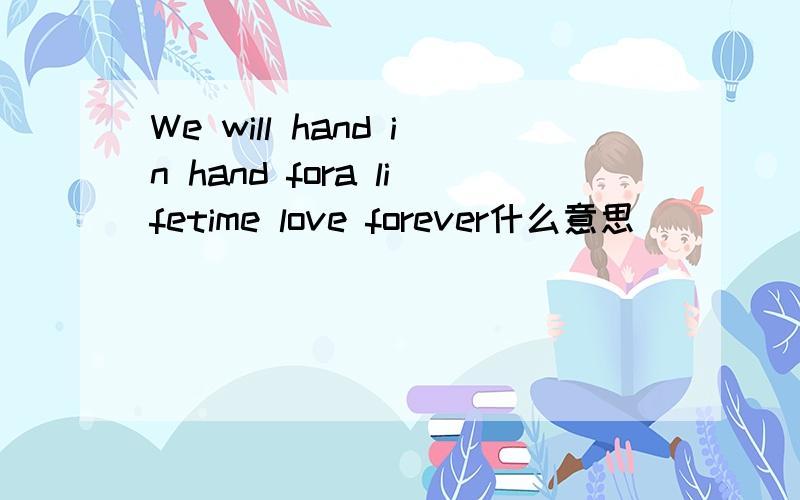 We will hand in hand fora lifetime love forever什么意思