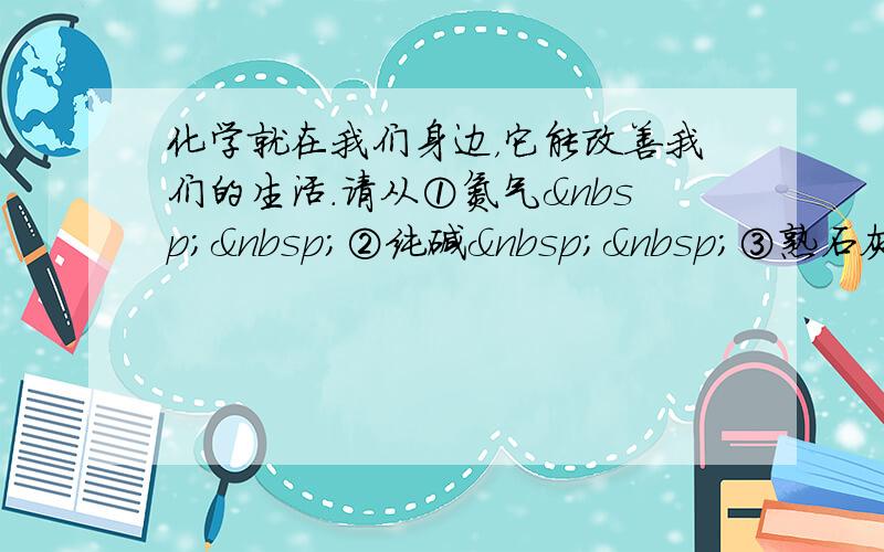 化学就在我们身边，它能改善我们的生活．请从①氮气  ②纯碱  ③熟石灰中选出适当