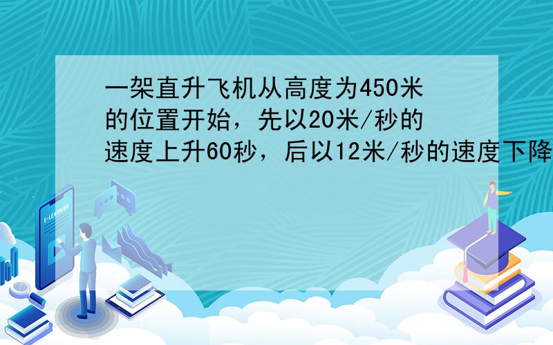 一架直升飞机从高度为450米的位置开始，先以20米/秒的速度上升60秒，后以12米/秒的速度下降120秒，这时的直升飞机