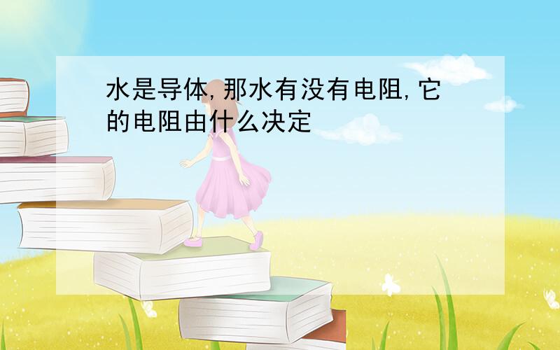 水是导体,那水有没有电阻,它的电阻由什么决定