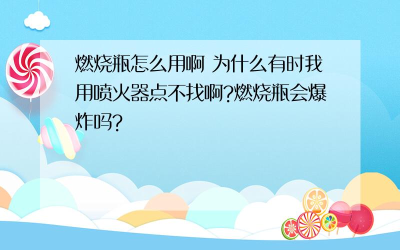 燃烧瓶怎么用啊 为什么有时我用喷火器点不找啊?燃烧瓶会爆炸吗?