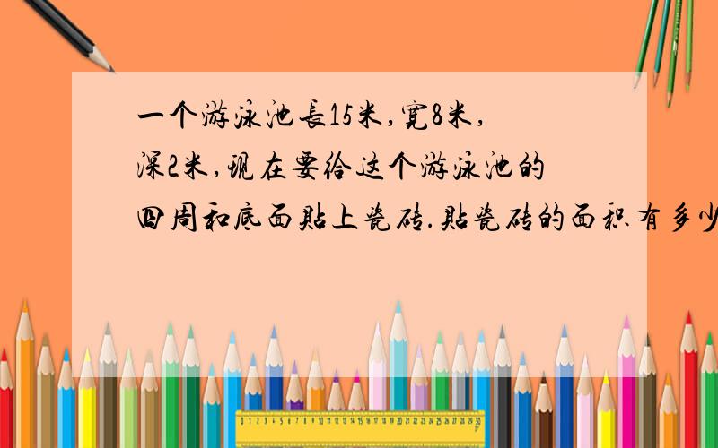 一个游泳池长15米,宽8米,深2米,现在要给这个游泳池的四周和底面贴上瓷砖.贴瓷砖的面积有多少平方米?