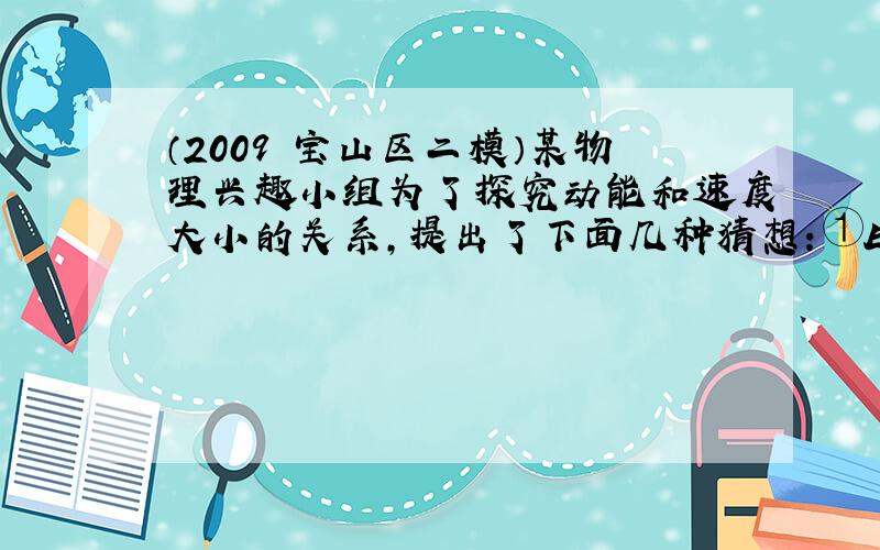 （2009•宝山区二模）某物理兴趣小组为了探究动能和速度大小的关系，提出了下面几种猜想：①Ek∝v，②Ek∝v2，③Ek