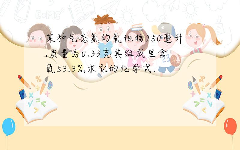 某种气态氮的氧化物250毫升,质量为0.33克其组成里含氧53.3%,求它的化学式.