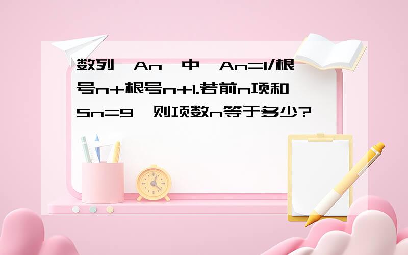 数列{An}中,An=1/根号n+根号n+1.若前n项和Sn=9,则项数n等于多少?