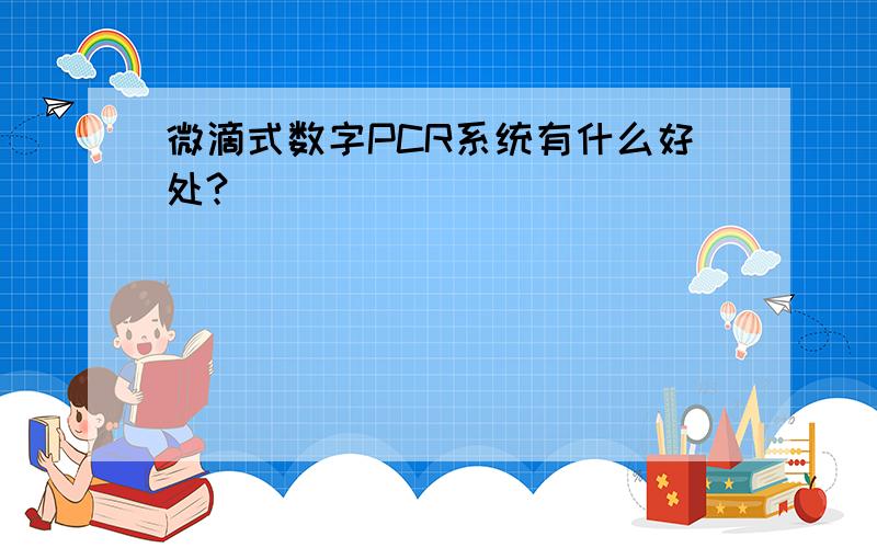 微滴式数字PCR系统有什么好处?