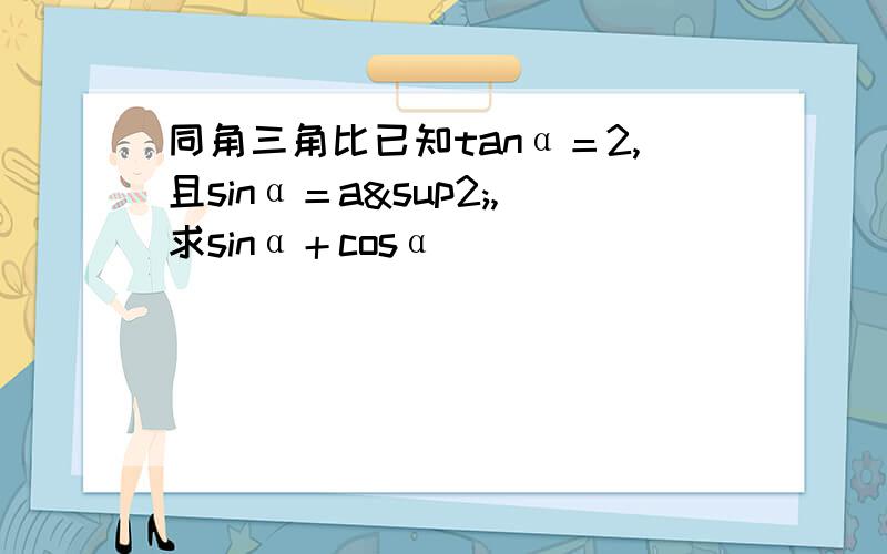 同角三角比已知tanα＝2,且sinα＝a²,求sinα＋cosα