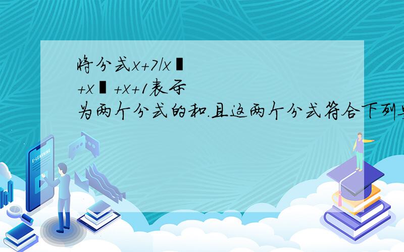 将分式x+7/x³+x²+x+1表示为两个分式的和.且这两个分式符合下列要求：