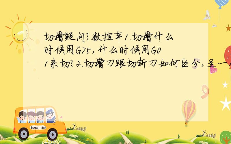 切槽疑问?数控车1.切槽什么时候用G75,什么时候用G01来切?2.切槽刀跟切断刀如何区分,是一个概念吗?3.一般精车槽