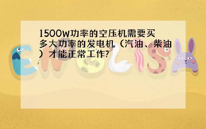 1500W功率的空压机需要买多大功率的发电机（汽油、柴油）才能正常工作?