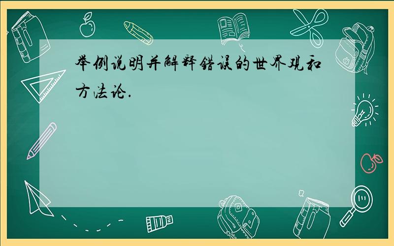 举例说明并解释错误的世界观和方法论.